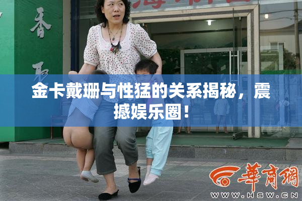 金卡戴珊与性猛的关系揭秘，震撼娱乐圈！