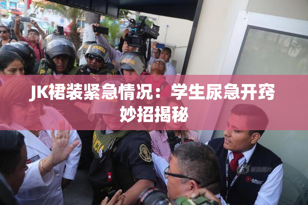 JK裙装紧急情况：学生尿急开窍妙招揭秘