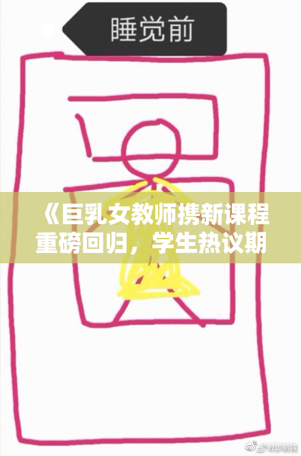 《巨乳女教师携新课程重磅回归，学生热议期待学习新奇知识》