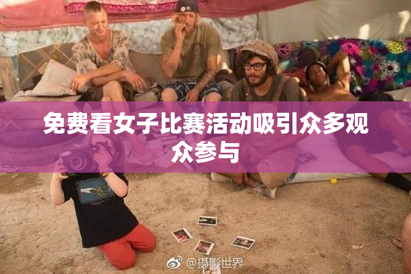 免费看女子比赛活动吸引众多观众参与