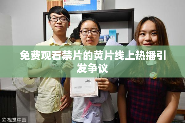 免费观看禁片的黄片线上热播引发争议