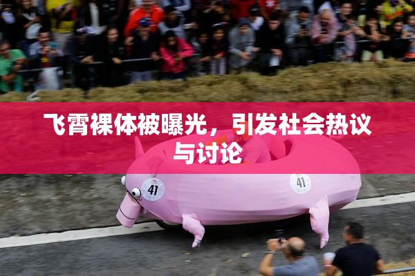 飞霄裸体被曝光，引发社会热议与讨论
