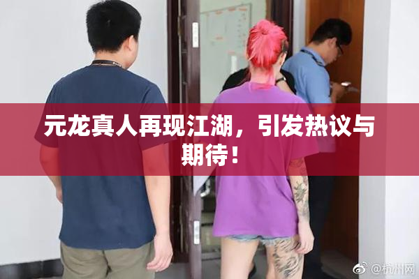 元龙真人再现江湖，引发热议与期待！