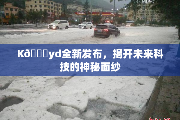 K🈚yd全新发布，揭开未来科技的神秘面纱