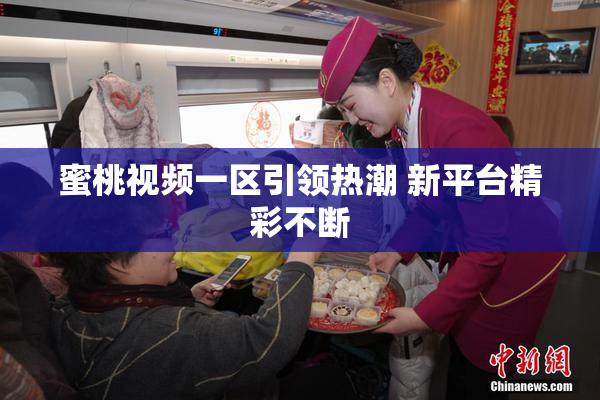 蜜桃视频一区引领热潮 新平台精彩不断