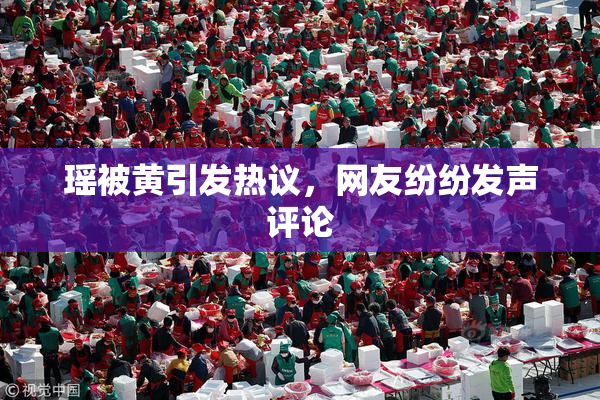 瑶被黄引发热议，网友纷纷发声评论