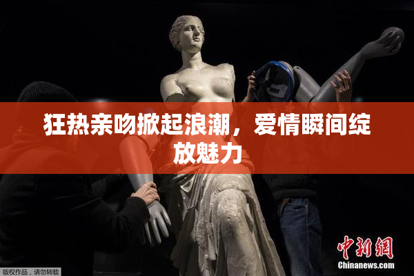 狂热亲吻掀起浪潮，爱情瞬间绽放魅力