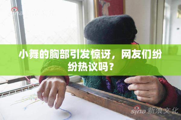 小舞的胸部引发惊讶，网友们纷纷热议吗？