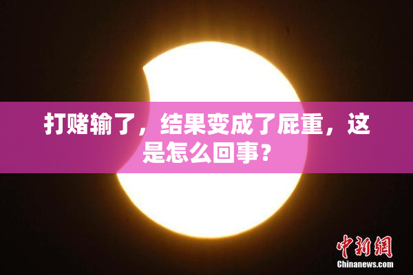 打赌输了，结果变成了屁重，这是怎么回事？