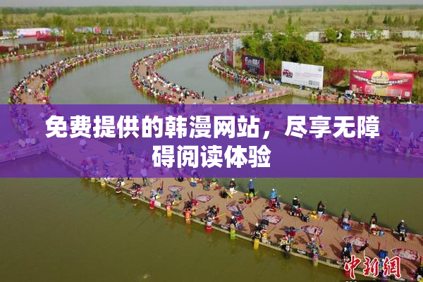 免费提供的韩漫网站，尽享无障碍阅读体验