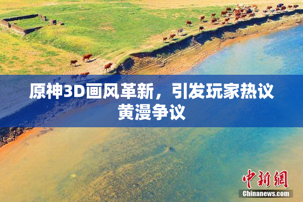 原神3D画风革新，引发玩家热议黄漫争议