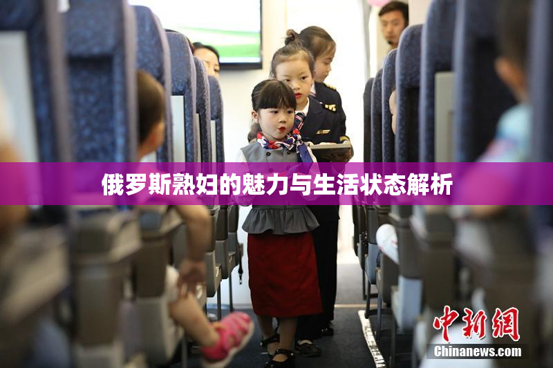 俄罗斯熟妇的魅力与生活状态解析