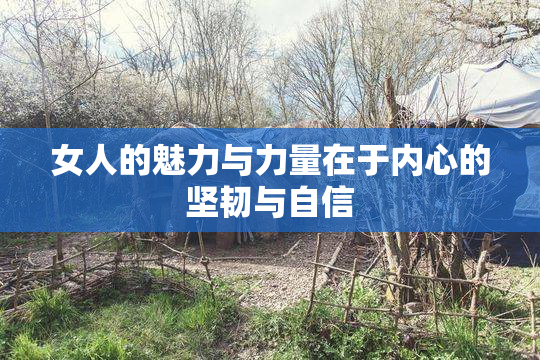 女人的魅力与力量在于内心的坚韧与自信