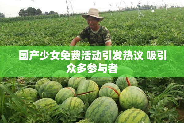 国产少女免费活动引发热议 吸引众多参与者