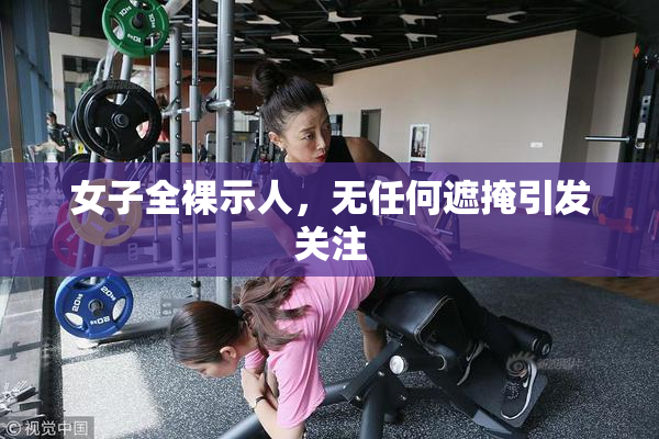 女子全裸示人，无任何遮掩引发关注