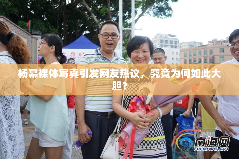 杨幂裸体写真引发网友热议，究竟为何如此大胆？