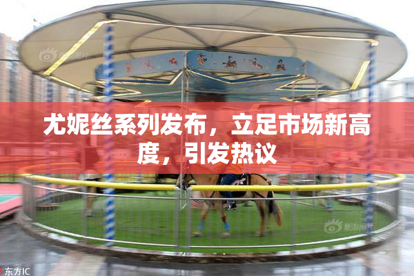尤妮丝系列发布，立足市场新高度，引发热议