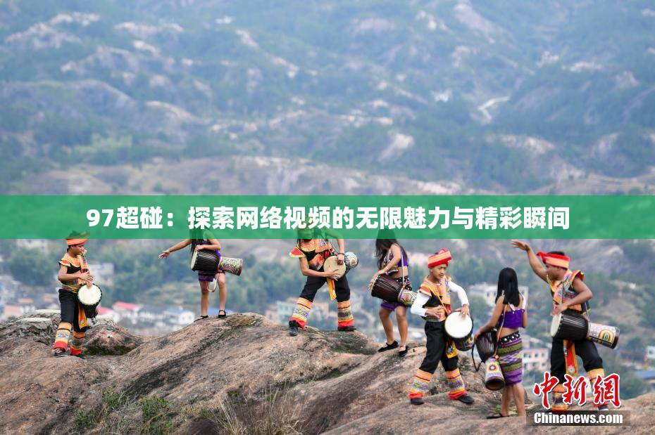 97超碰：探索网络视频的无限魅力与精彩瞬间