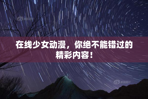 在线少女动漫，你绝不能错过的精彩内容！