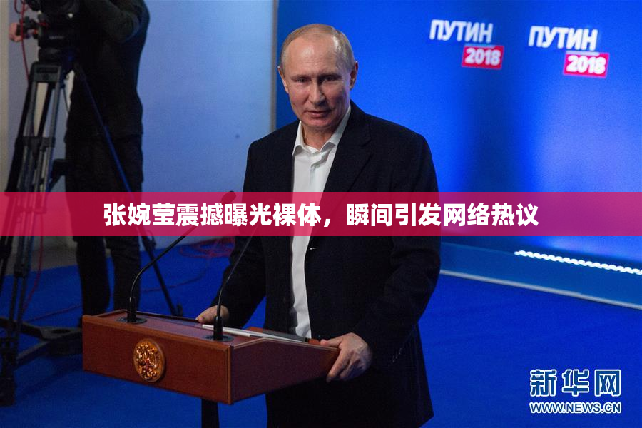 张婉莹震撼曝光裸体，瞬间引发网络热议