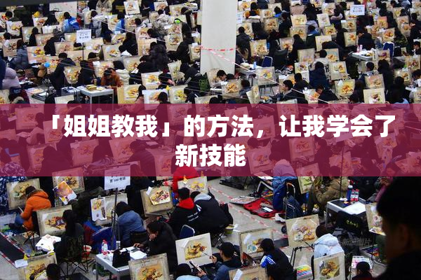 「姐姐教我」的方法，让我学会了新技能