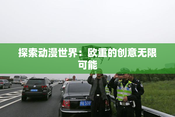 探索动漫世界：欧重的创意无限可能