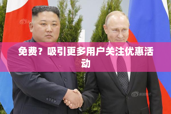 免费？吸引更多用户关注优惠活动