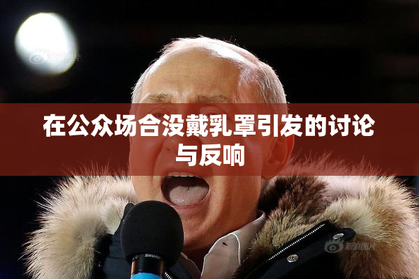 在公众场合没戴乳罩引发的讨论与反响