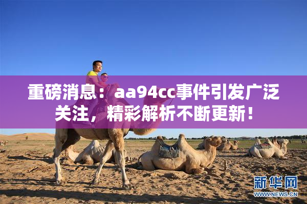 重磅消息：aa94cc事件引发广泛关注，精彩解析不断更新！