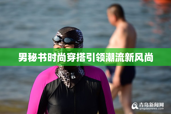 男秘书时尚穿搭引领潮流新风尚