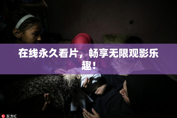 在线永久看片，畅享无限观影乐趣！