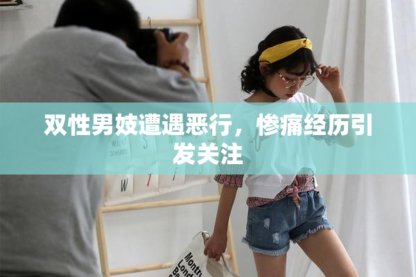 双性男妓遭遇恶行，惨痛经历引发关注