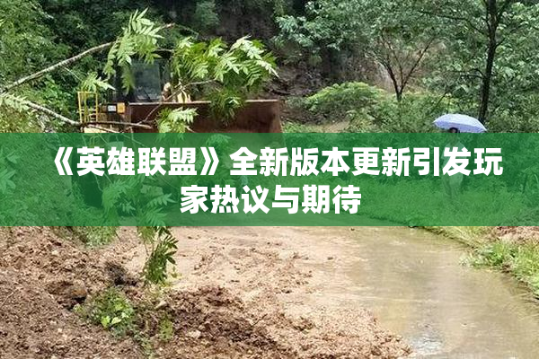《英雄联盟》全新版本更新引发玩家热议与期待