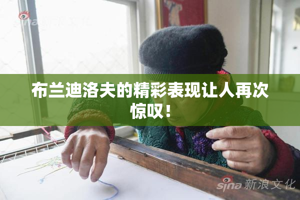 布兰迪洛夫的精彩表现让人再次惊叹！