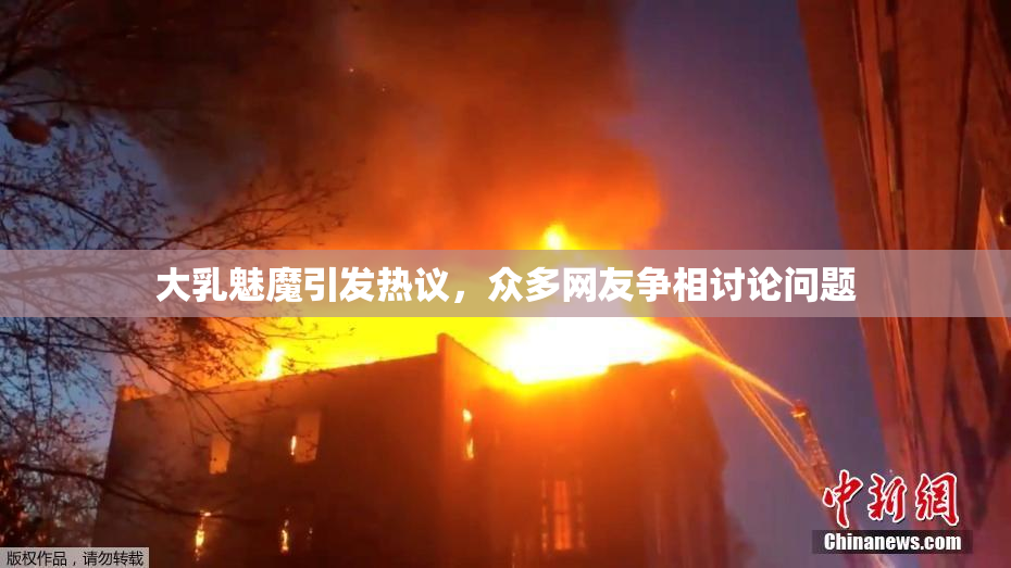 大乳魅魔引发热议，众多网友争相讨论问题