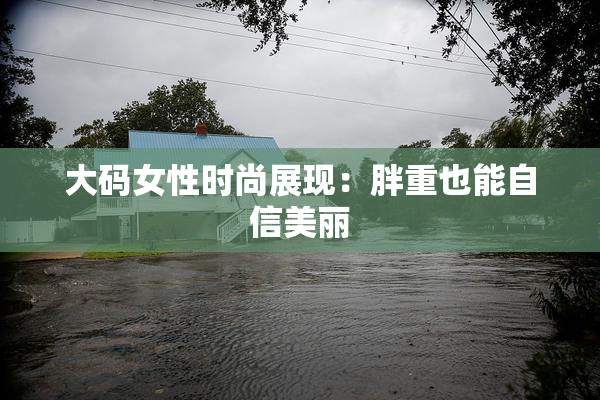 大码女性时尚展现：胖重也能自信美丽