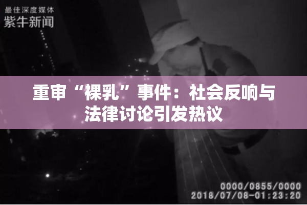 重审“裸乳”事件：社会反响与法律讨论引发热议