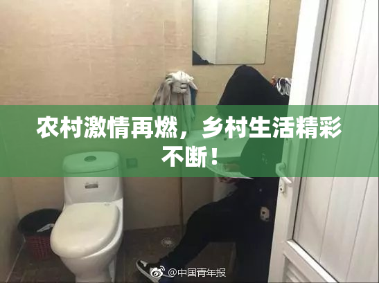 农村激情再燃，乡村生活精彩不断！