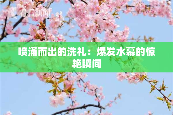 喷涌而出的洗礼：爆发水幕的惊艳瞬间
