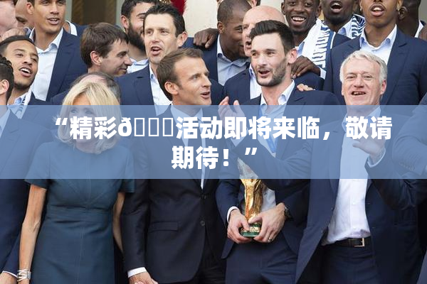 “精彩🈚活动即将来临，敬请期待！”