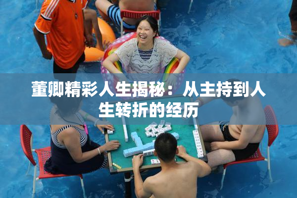 董卿精彩人生揭秘：从主持到人生转折的经历