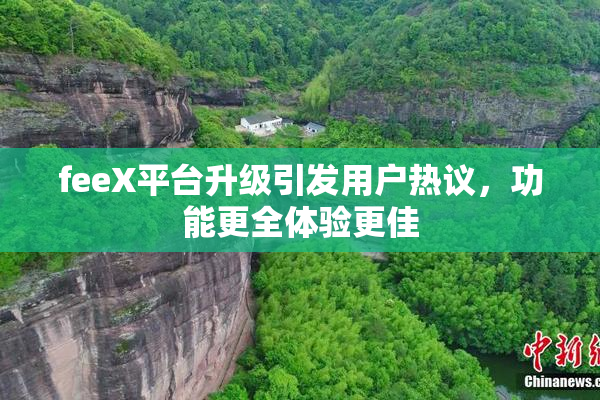 feeX平台升级引发用户热议，功能更全体验更佳