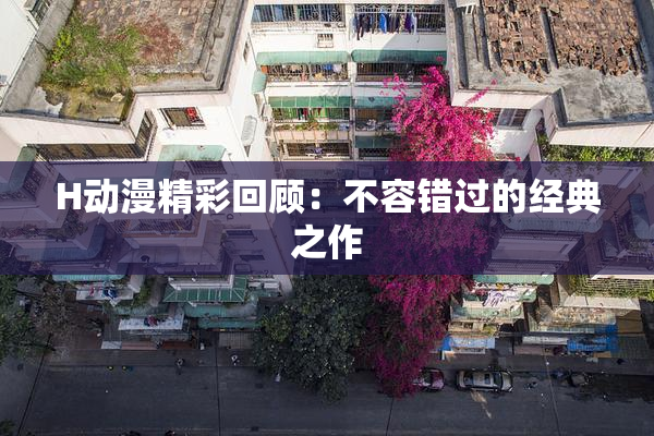 H动漫精彩回顾：不容错过的经典之作