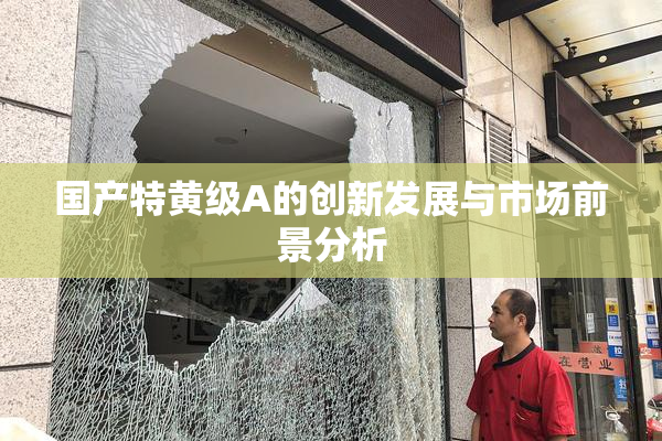 国产特黄级A的创新发展与市场前景分析