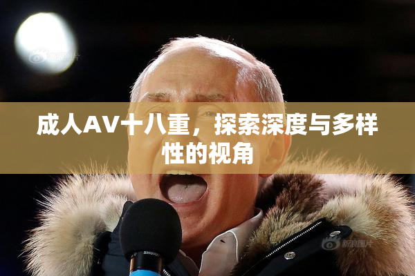 成人AV十八重，探索深度与多样性的视角