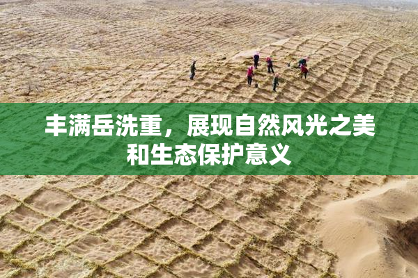 丰满岳洗重，展现自然风光之美和生态保护意义