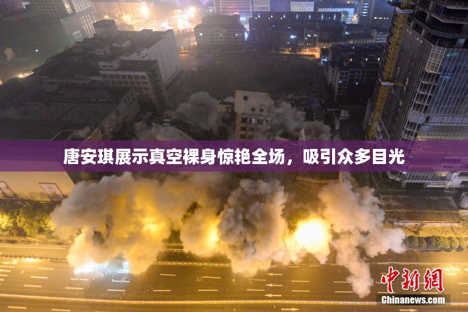 唐安琪展示真空裸身惊艳全场，吸引众多目光