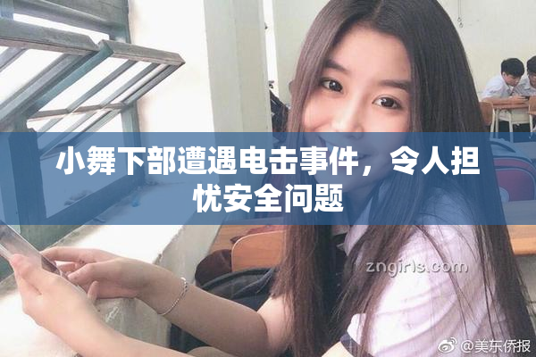 小舞下部遭遇电击事件，令人担忧安全问题