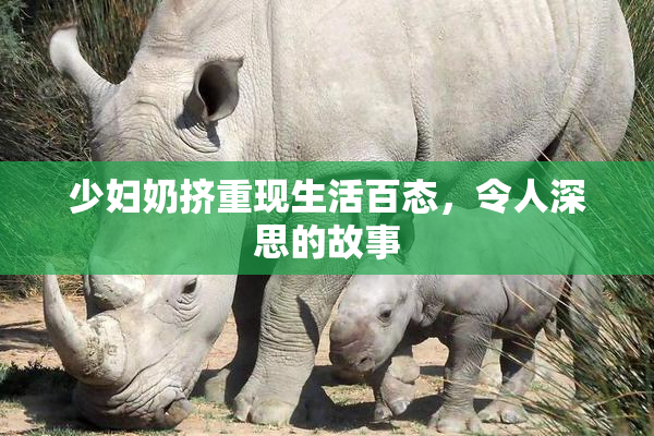 少妇奶挤重现生活百态，令人深思的故事