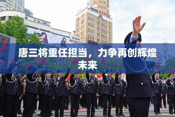 唐三将重任担当，力争再创辉煌未来